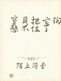 宝贝把它掏出来憋不住了