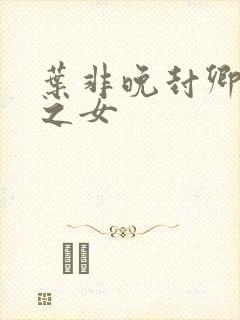 叶非晚封卿将军之女