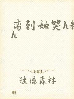 脔到她哭h粗话h