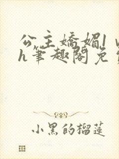 公主娇媚1ⅴ1h笔趣阁免费阅读