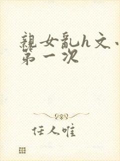 亲女乱h文小兰第一次