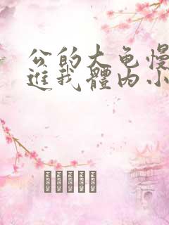 公的大龟慢慢挺进我体内小说