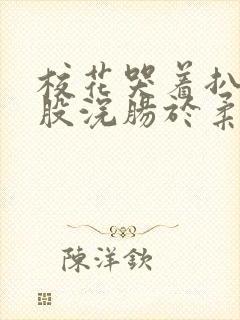 校花哭着扒开屁股浣肠于柔