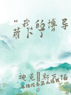 “我的博导去削萝卜了”