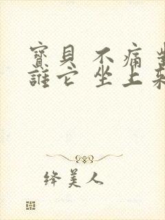 宝贝 不痛 对谁它 坐上来