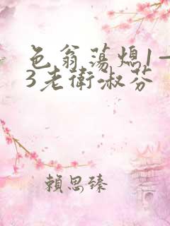 色翁荡熄1—13老卫淑芬