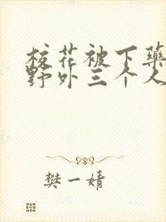 校花被下药带到野外三个人