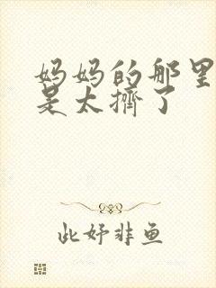 妈妈的那里实在是太挤了