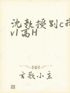 沈教授别c我1v1高H