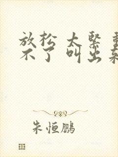 放松 太紧 动不了 叫出来