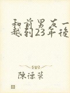 和前男友一起穿越到23年后