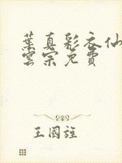 叶真彩衣仙子齐云宗免费