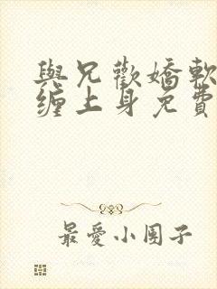 与兄欢娇软嫡女缠上身免费阅读