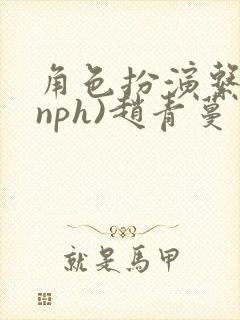 角色扮演系统(nph)赵青蔓