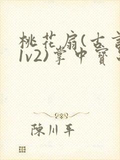 桃花扇(古言,1v2)掌中宝串串