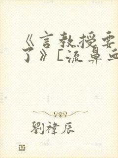 《言教授要撞坏了》[流鼻血]