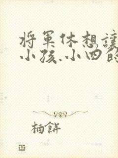 将军休想让我生小孩.小四的田园生活