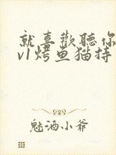 就喜欢听你叫1v1烤鱼猫持竿钓鱼