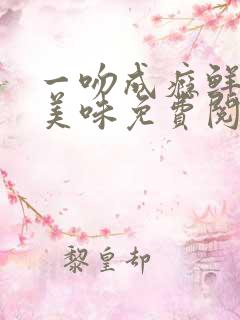 一吻成瘾鲜妻太美味免费阅读