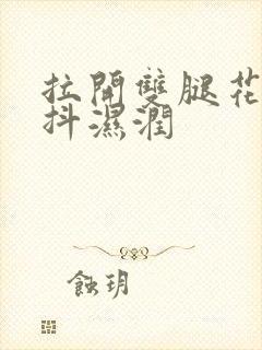 拉开双腿花蒂颤抖湿润