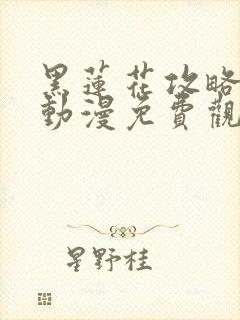 黑莲花攻略手册动漫免费观看完整版