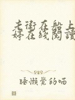 老卫在船上弄雨婷在线阅读全文