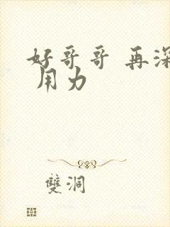 好哥哥 再深点 用力