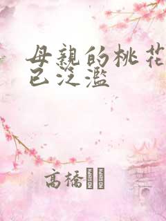 母亲的桃花源早已泛滥
