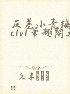 反差小青梅不经c1v1笔趣阁无弹窗