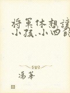 将军休想让我生小孩.小四的田园生活