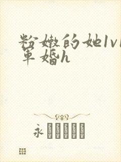 粉嫩的她1v1军婚h