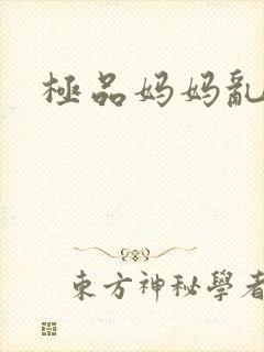 极品妈妈乱小说