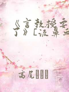 《言教授要撞坏了》[流鼻血]