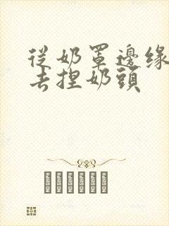 从奶罩边缘伸进去捏奶头