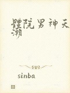 体院男神天海归潮