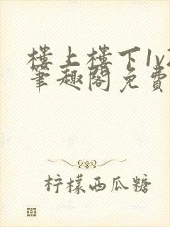 楼上楼下1v2笔趣阁免费阅读