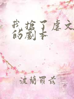 我抢了虐文男主的剧本