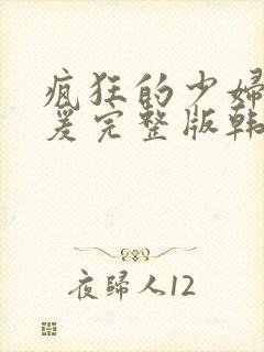 疯狂的少妇2做爰完整版韩国