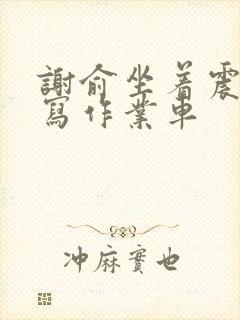 谢俞坐着震动器写作业车