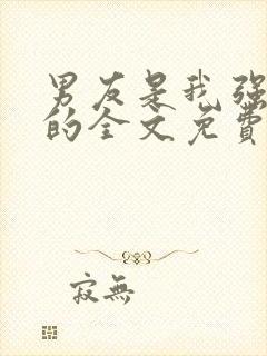 男友是我强睡来的全文免费阅读