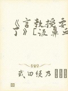 《言教授要撞坏了》[流鼻血]