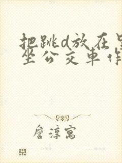 把跳d放在里面坐公交车作文