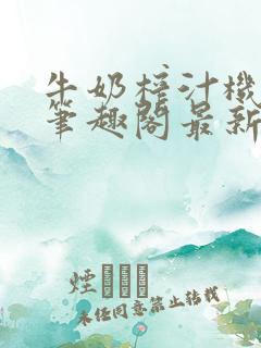 牛奶榨汁机po笔趣阁最新更新内容