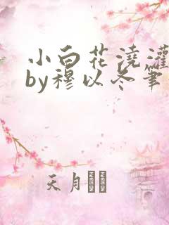 小白花浇灌日常by穆以冬笔趣阁