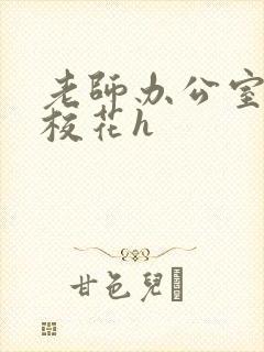 老师办公室狂肉校花h