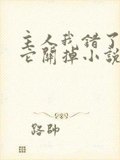 主人我错了请把它关掉小说