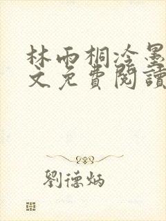 林雨桐冷墨寒全文免费阅读