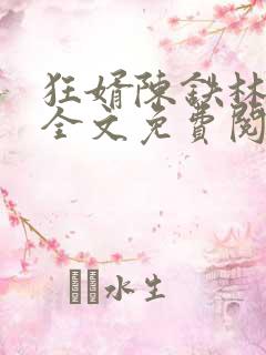 狂婿陈铁林清音全文免费阅读