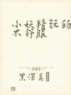 小妖精玩的你舒不舒服