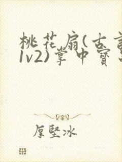 桃花扇(古言,1v2)掌中宝串串香